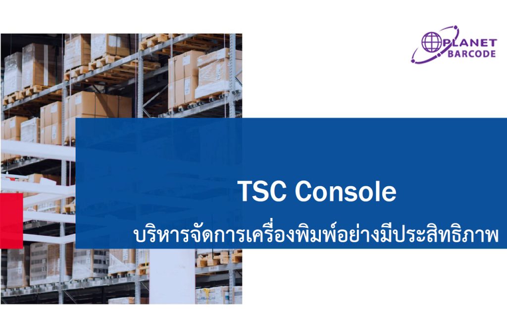 TSC Console บริหารจัดการเครื่องพิมพ์อย่างมีประสิทธิภาพ, TSC Console Advanced Remote Management Experience